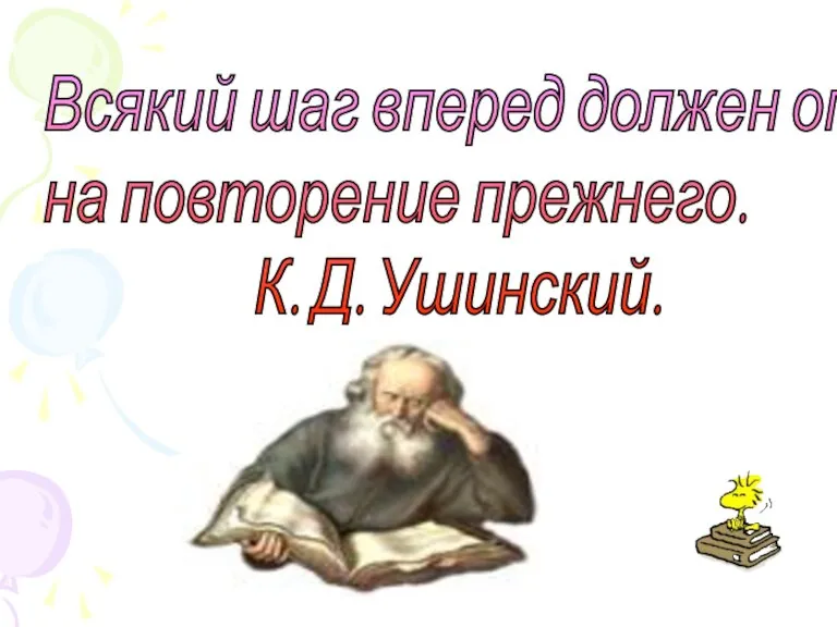 Всякий шаг вперед должен опираться на повторение прежнего. К. Д. Ушинский.