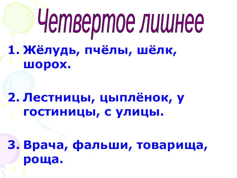 Четвертое лишнее Жёлудь, пчёлы, шёлк, шорох. Лестницы, цыплёнок, у гостиницы, с улицы. Врача, фальши, товарища, роща.