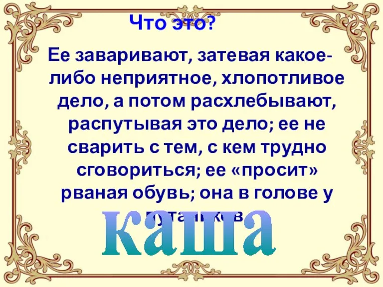 Что это? Ее заваривают, затевая какое-либо неприятное, хлопотливое дело, а потом расхлебывают,