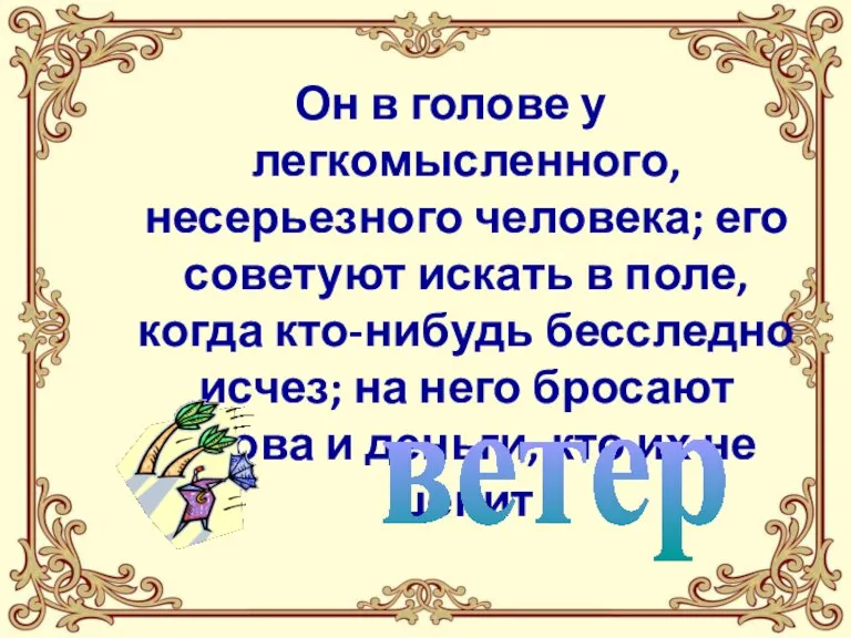 Он в голове у легкомысленного, несерьезного человека; его советуют искать в поле,