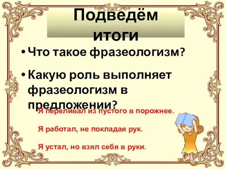 Подведём итоги Что такое фразеологизм? Какую роль выполняет фразеологизм в предложении? Я