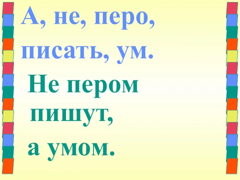 А, не, перо, писать, ум. Не пером пишут, а умом.