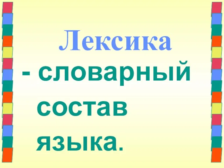 Лексика - словарный состав языка.