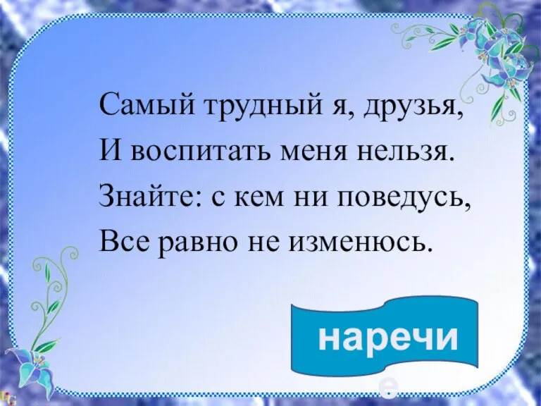 нар Самый трудный я, друзья, И воспитать меня нельзя. Знайте: с кем