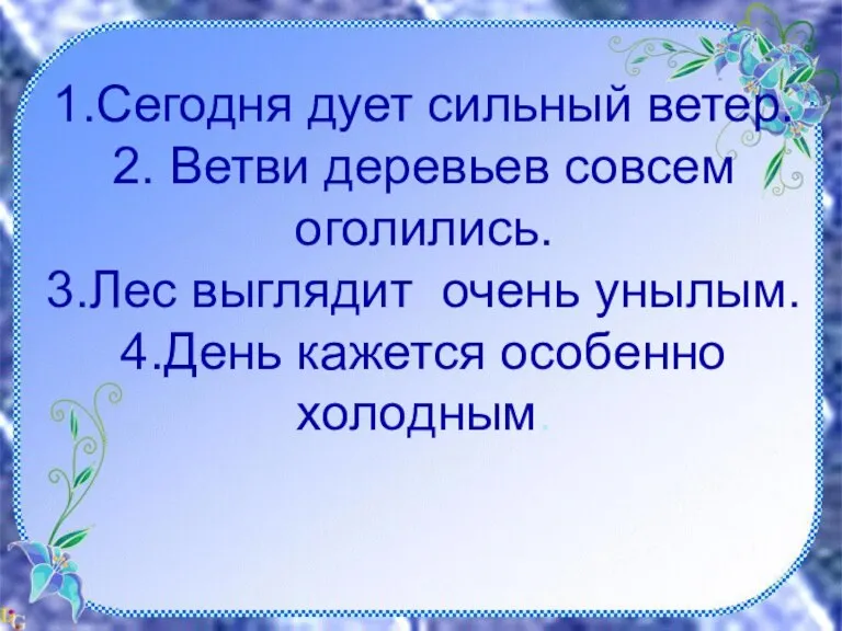 1.Сегодня дует сильный ветер. 2. Ветви деревьев совсем оголились. 3.Лес выглядит очень