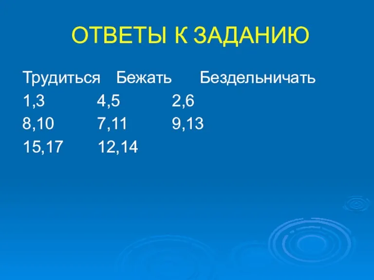 ОТВЕТЫ К ЗАДАНИЮ Трудиться Бежать Бездельничать 1,3 4,5 2,6 8,10 7,11 9,13 15,17 12,14