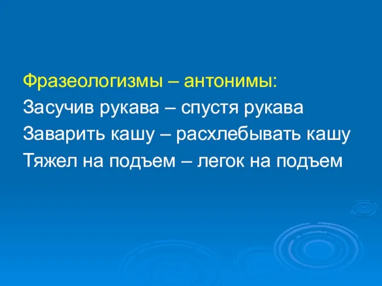 Фразеологизмы – антонимы: Засучив рукава – спустя рукава Заварить кашу – расхлебывать