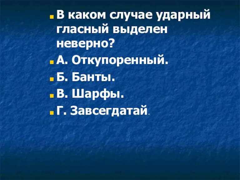 В каком случае ударный гласный выделен неверно? А. Откупоренный. Б. Банты. В. Шарфы. Г. Завсегдатай.