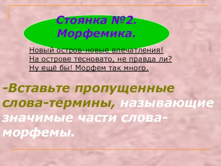 Стоянка №2.Морфемика. Новый остров-новые впечатления! На острове тесновато, не правда ли? Ну