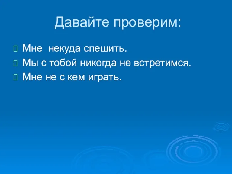 Давайте проверим: Мне некуда спешить. Мы с тобой никогда не встретимся. Мне не с кем играть.