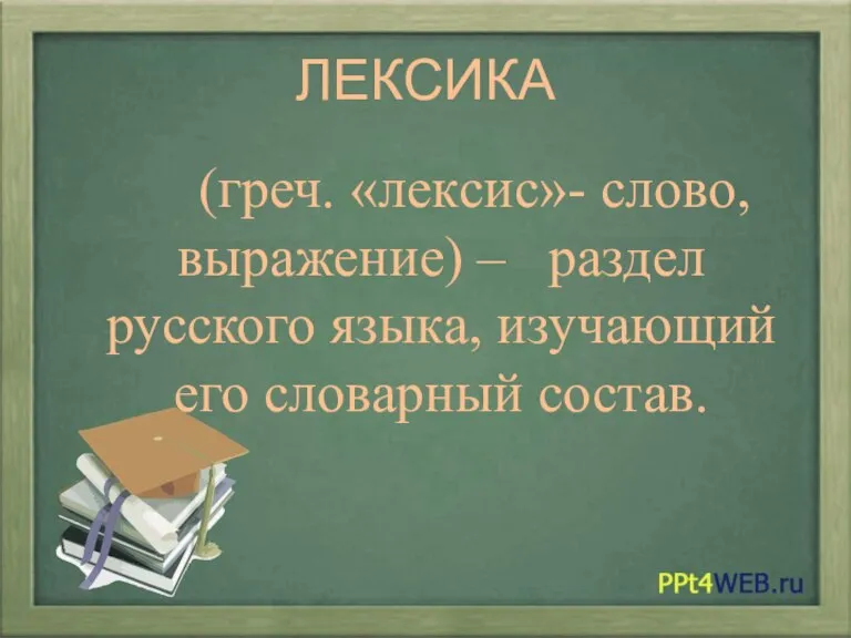 ЛЕКСИКА (греч. «лексис»- слово, выражение) – раздел русского языка, изучающий его словарный состав.