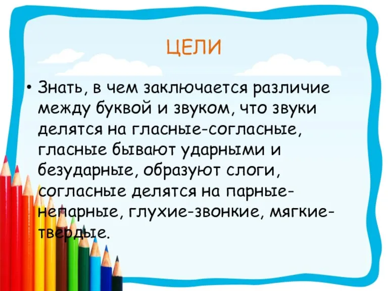 ЦЕЛИ Знать, в чем заключается различие между буквой и звуком, что звуки