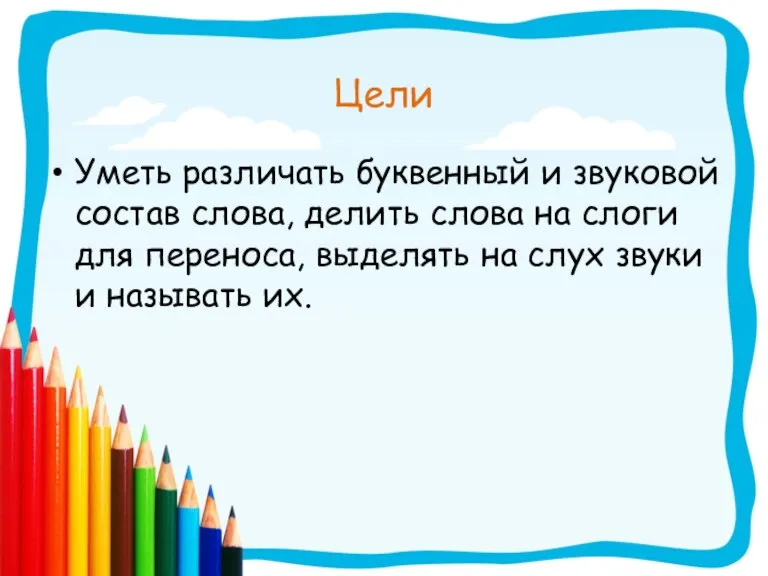 Цели Уметь различать буквенный и звуковой состав слова, делить слова на слоги