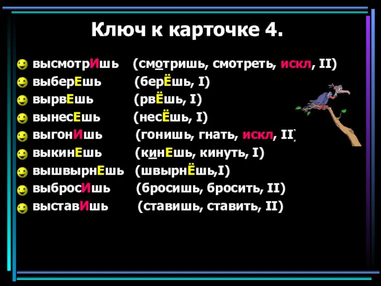 Ключ к карточке 4. высмотрИшь (смотришь, смотреть, искл, II) выберЕшь (берЁшь, I)