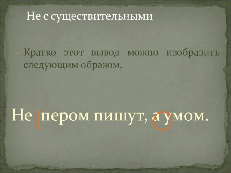 Не с существительными Кратко этот вывод можно изобразить следующим образом. Не пером пишут, а умом.