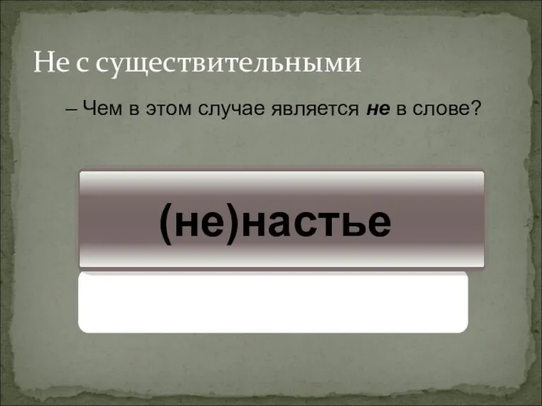 (не)настье Не с существительными Чем в этом случае является не в слове?