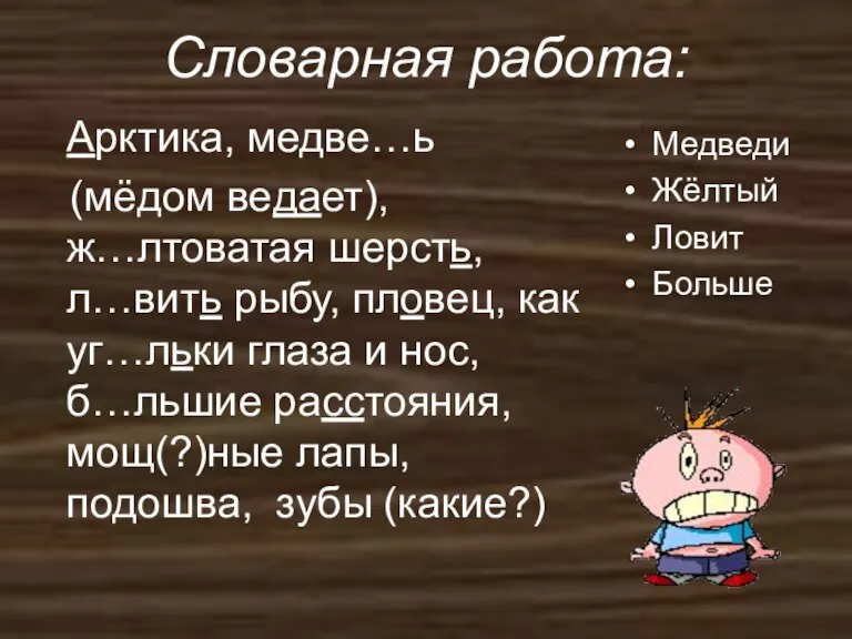 Словарная работа: Арктика, медве…ь (мёдом ведает), ж…лтоватая шерсть, л…вить рыбу, пловец, как