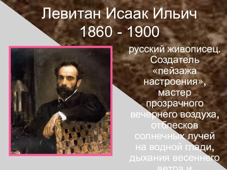 Левитан Исаак Ильич 1860 - 1900 русский живописец. Создатель «пейзажа настроения», мастер