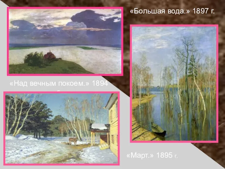 «Над вечным покоем.» 1894 г. «Большая вода.» 1897 г. «Март.» 1895 г.