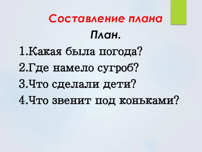 Составление плана План. 1.Какая была погода? 2.Где намело сугроб? 3.Что сделали дети? 4.Что звенит под коньками?