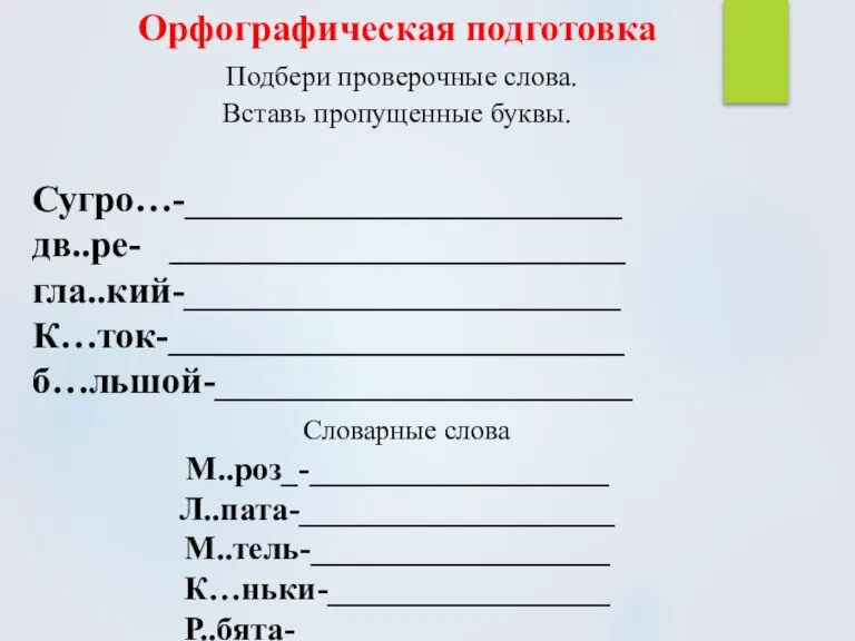 Орфографическая подготовка Подбери проверочные слова. Вставь пропущенные буквы. Сугро…-_______________________ дв..ре- ________________________ гла..кий-_______________________