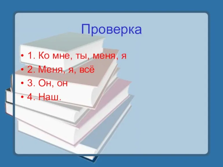 Проверка 1. Ко мне, ты, меня, я 2. Меня, я, всё 3. Он, он 4. Наш.