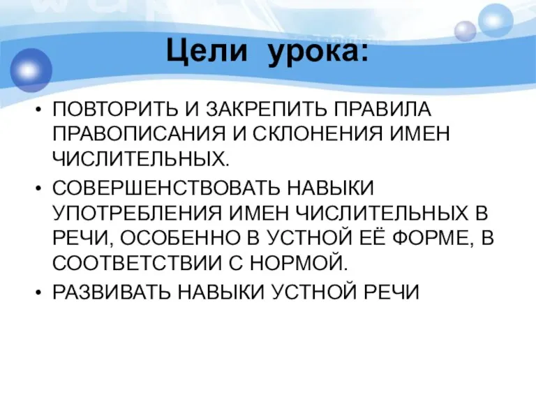 Цели урока: ПОВТОРИТЬ И ЗАКРЕПИТЬ ПРАВИЛА ПРАВОПИСАНИЯ И СКЛОНЕНИЯ ИМЕН ЧИСЛИТЕЛЬНЫХ. СОВЕРШЕНСТВОВАТЬ