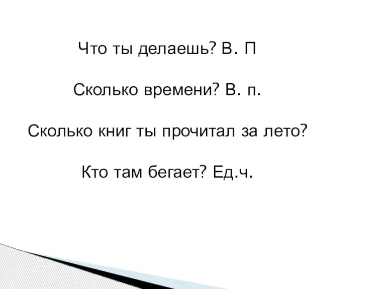 Что ты делаешь? В. П Сколько времени? В. п. Сколько книг ты