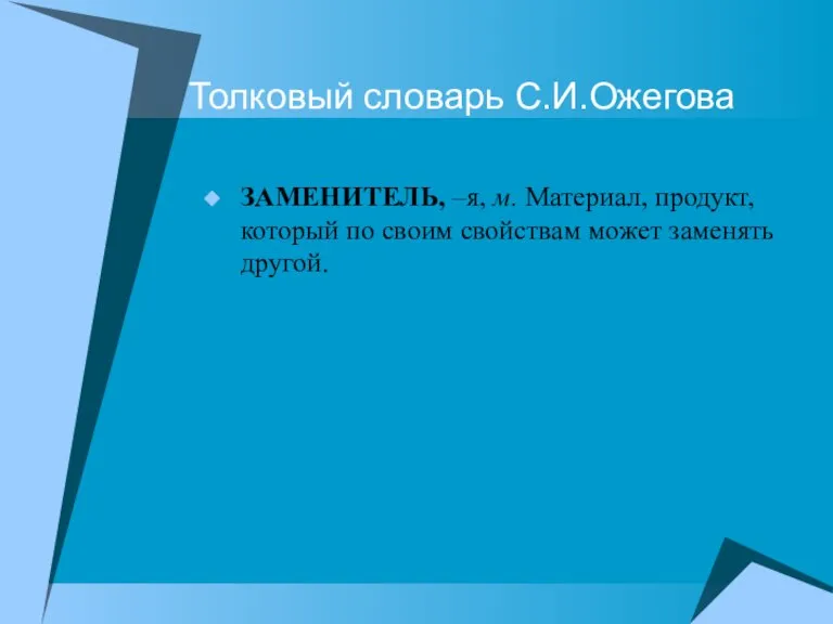 Толковый словарь С.И.Ожегова ЗАМЕНИТЕЛЬ, –я, м. Материал, продукт, который по своим свойствам может заменять другой.