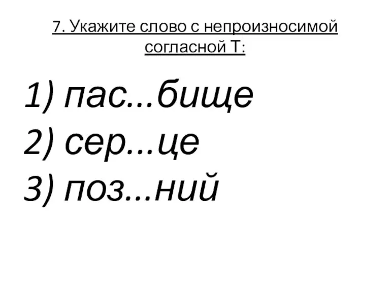 7. Укажите слово с непроизносимой согласной Т: 1) пас...бище 2) сер...це 3) поз...ний