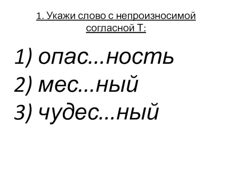 1. Укажи слово с непроизносимой согласной Т: 1) опас...ность 2) мес...ный 3) чудес...ный