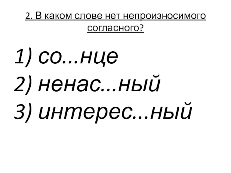 2. В каком слове нет непроизносимого согласного? 1) со...нце 2) ненас...ный 3) интерес...ный