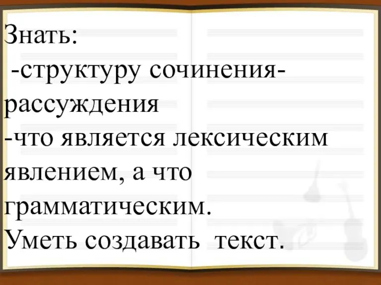 Знать: -структуру сочинения- рассуждения -что является лексическим явлением, а что грамматическим. Уметь создавать текст.