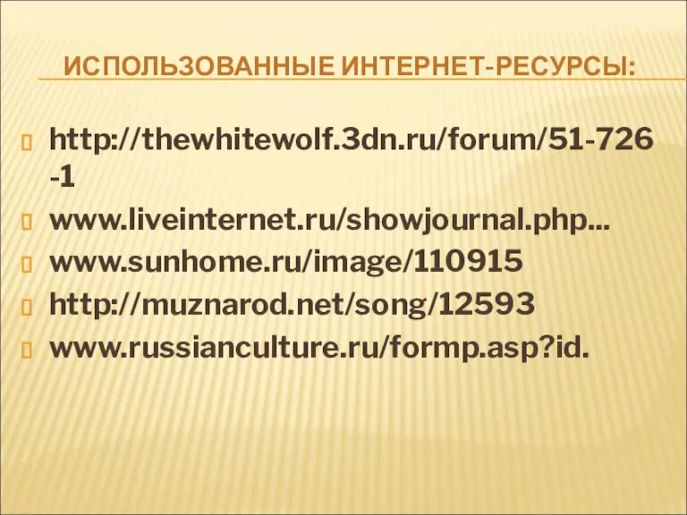 ИСПОЛЬЗОВАННЫЕ ИНТЕРНЕТ-РЕСУРСЫ: http://thewhitewolf.3dn.ru/forum/51-726-1 www.liveinternet.ru/showjournal.php... www.sunhome.ru/image/110915 http://muznarod.net/song/12593 www.russianculture.ru/formp.asp?id.