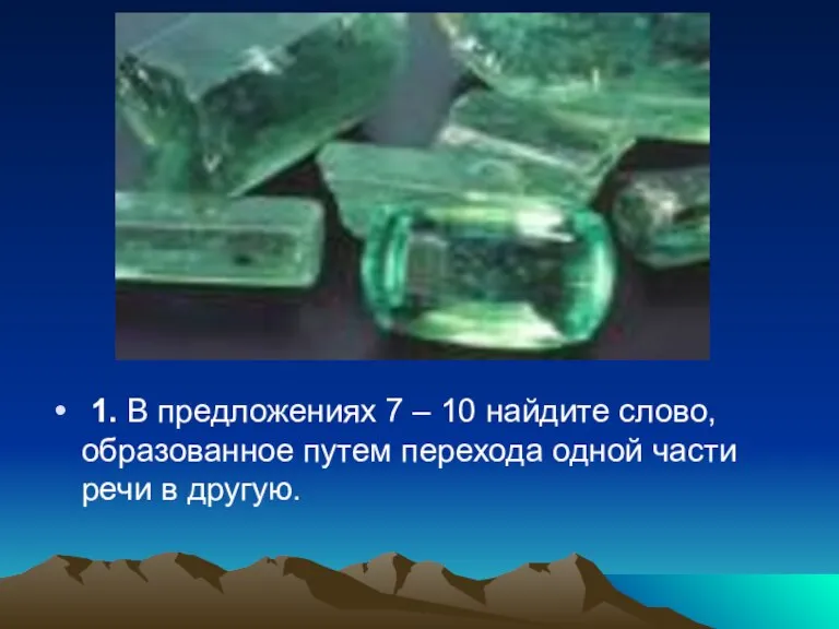 1. В предложениях 7 – 10 найдите слово, образованное путем перехода одной части речи в другую.