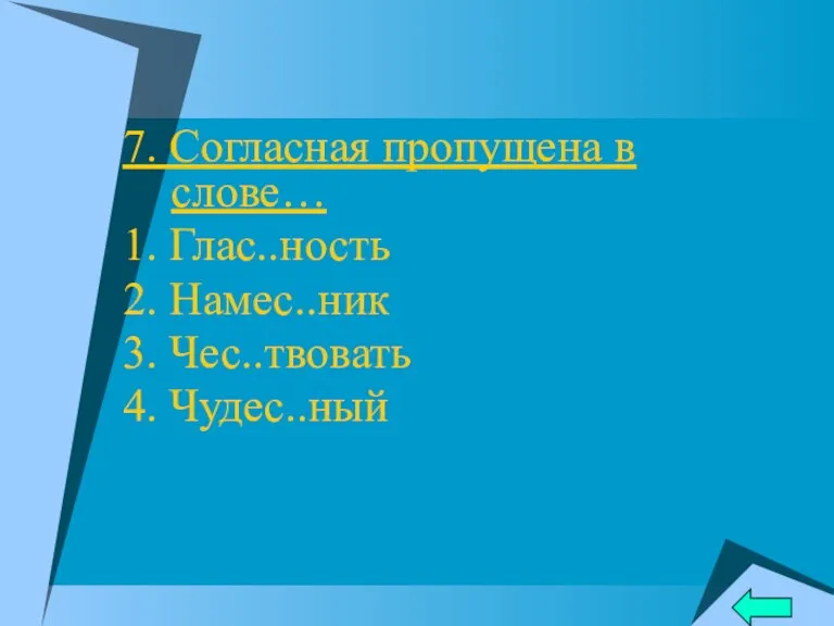 7. Согласная пропущена в слове… 1. Глас..ность 2. Намес..ник 3. Чес..твовать 4. Чудес..ный