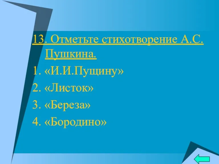 13. Отметьте стихотворение А.С.Пушкина. 1. «И.И.Пущину» 2. «Листок» 3. «Береза» 4. «Бородино»