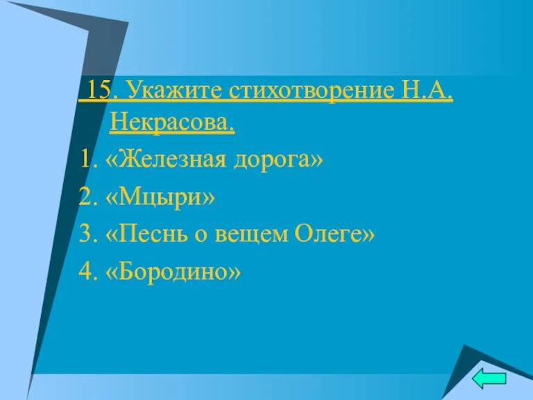 15. Укажите стихотворение Н.А.Некрасова. 1. «Железная дорога» 2. «Мцыри» 3. «Песнь о вещем Олеге» 4. «Бородино»