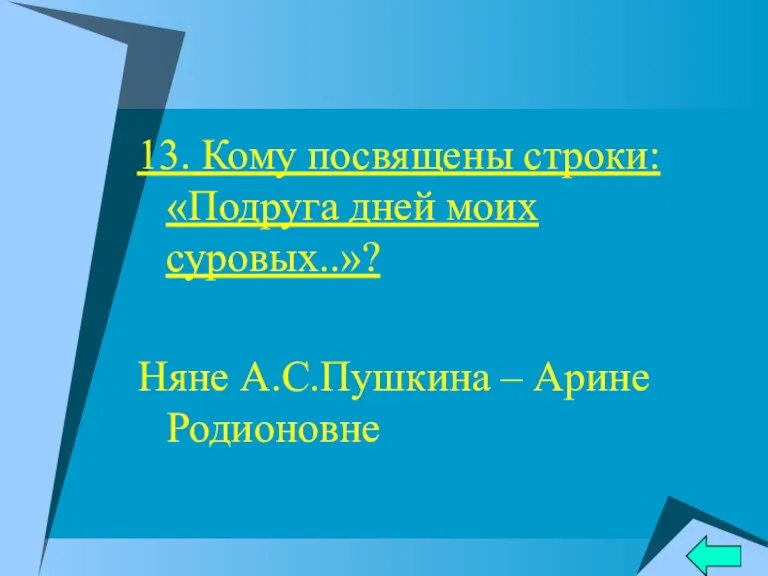 13. Кому посвящены строки: «Подруга дней моих суровых..»? Няне А.С.Пушкина – Арине Родионовне