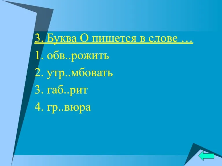 3. Буква О пишется в слове … 1. обв..рожить 2. утр..мбовать 3. габ..рит 4. гр..вюра