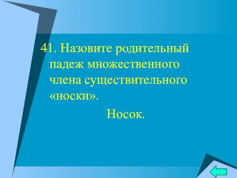 41. Назовите родительный падеж множественного члена существительного «носки». Носок.