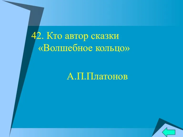 42. Кто автор сказки «Волшебное кольцо» А.П.Платонов