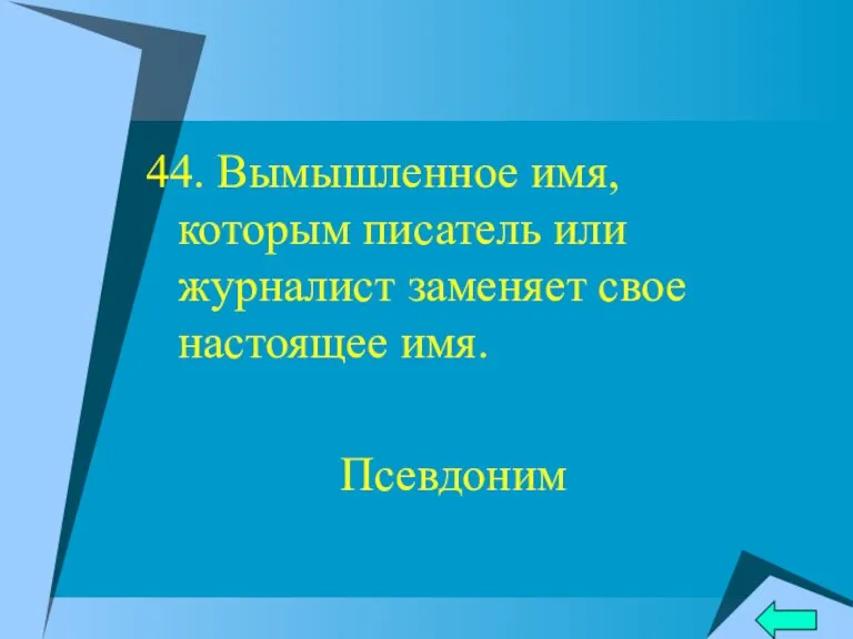 44. Вымышленное имя, которым писатель или журналист заменяет свое настоящее имя. Псевдоним