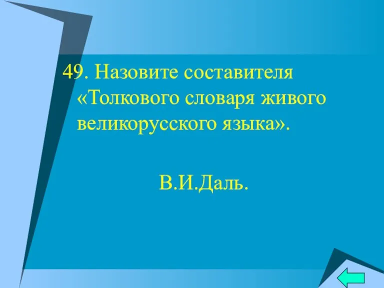 49. Назовите составителя «Толкового словаря живого великорусского языка». В.И.Даль.