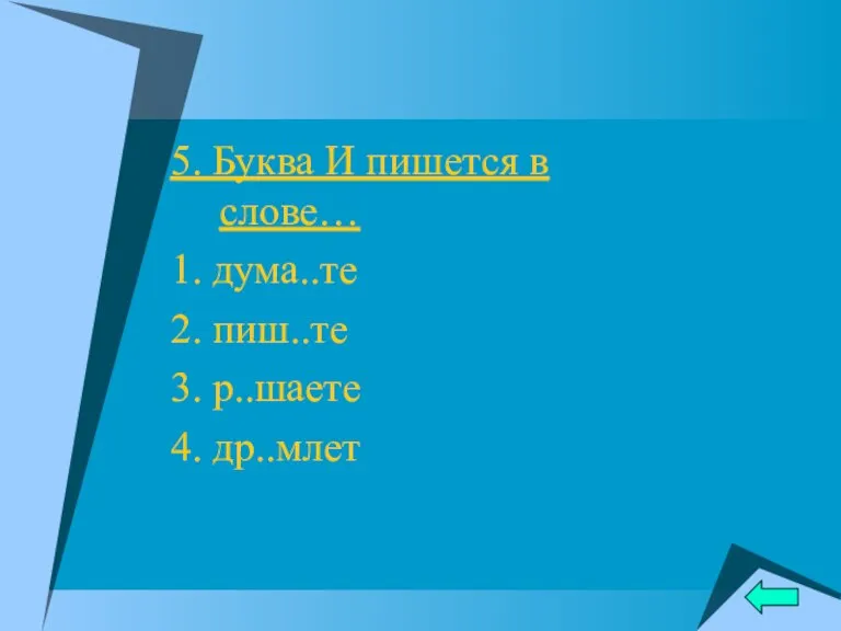 5. Буква И пишется в слове… 1. дума..те 2. пиш..те 3. р..шаете 4. др..млет