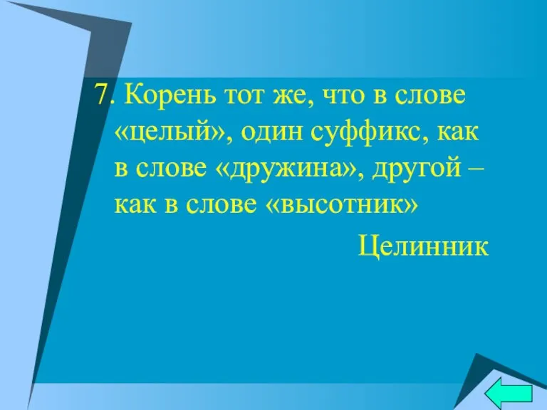 7. Корень тот же, что в слове «целый», один суффикс, как в