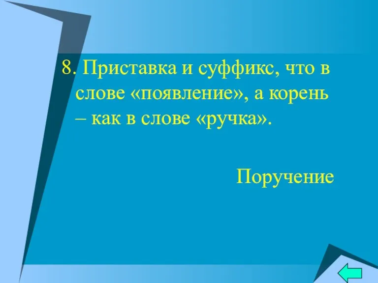 8. Приставка и суффикс, что в слове «появление», а корень – как в слове «ручка». Поручение