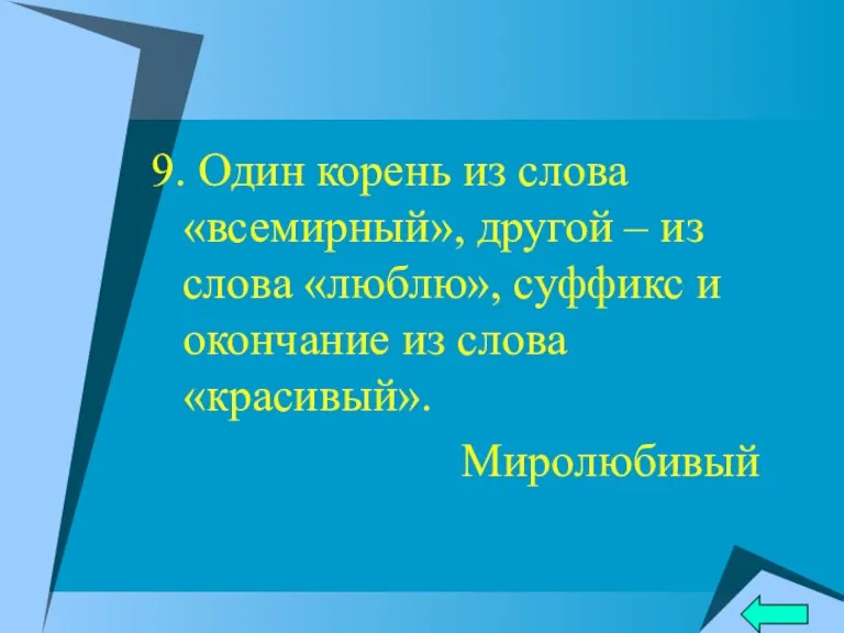 9. Один корень из слова «всемирный», другой – из слова «люблю», суффикс