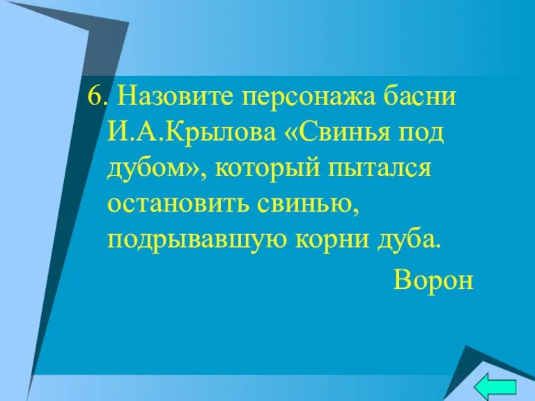 6. Назовите персонажа басни И.А.Крылова «Свинья под дубом», который пытался остановить свинью, подрывавшую корни дуба. Ворон