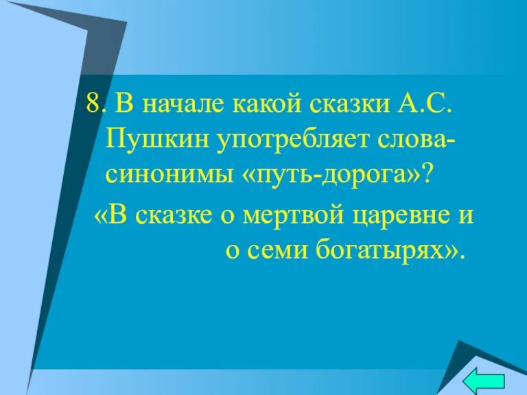 8. В начале какой сказки А.С.Пушкин употребляет слова-синонимы «путь-дорога»? «В сказке о